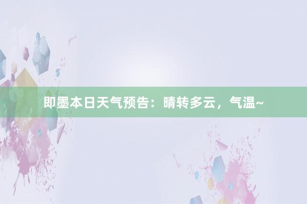 即墨本日天气预告:晴转多云,气温~
