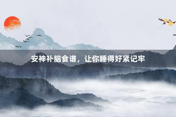 安神补脑食谱,让你睡得好紧记牢