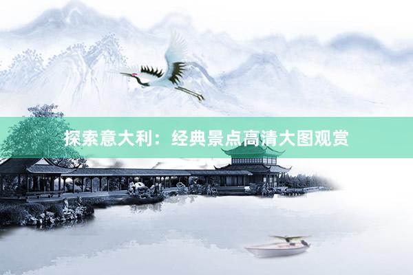 探索意大利:经典景点高清大图观赏