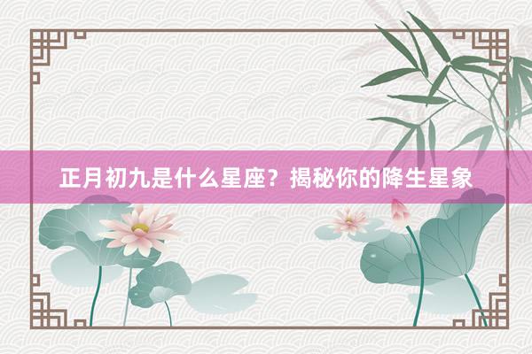 正月初九是什么星座?揭秘你的降生星象